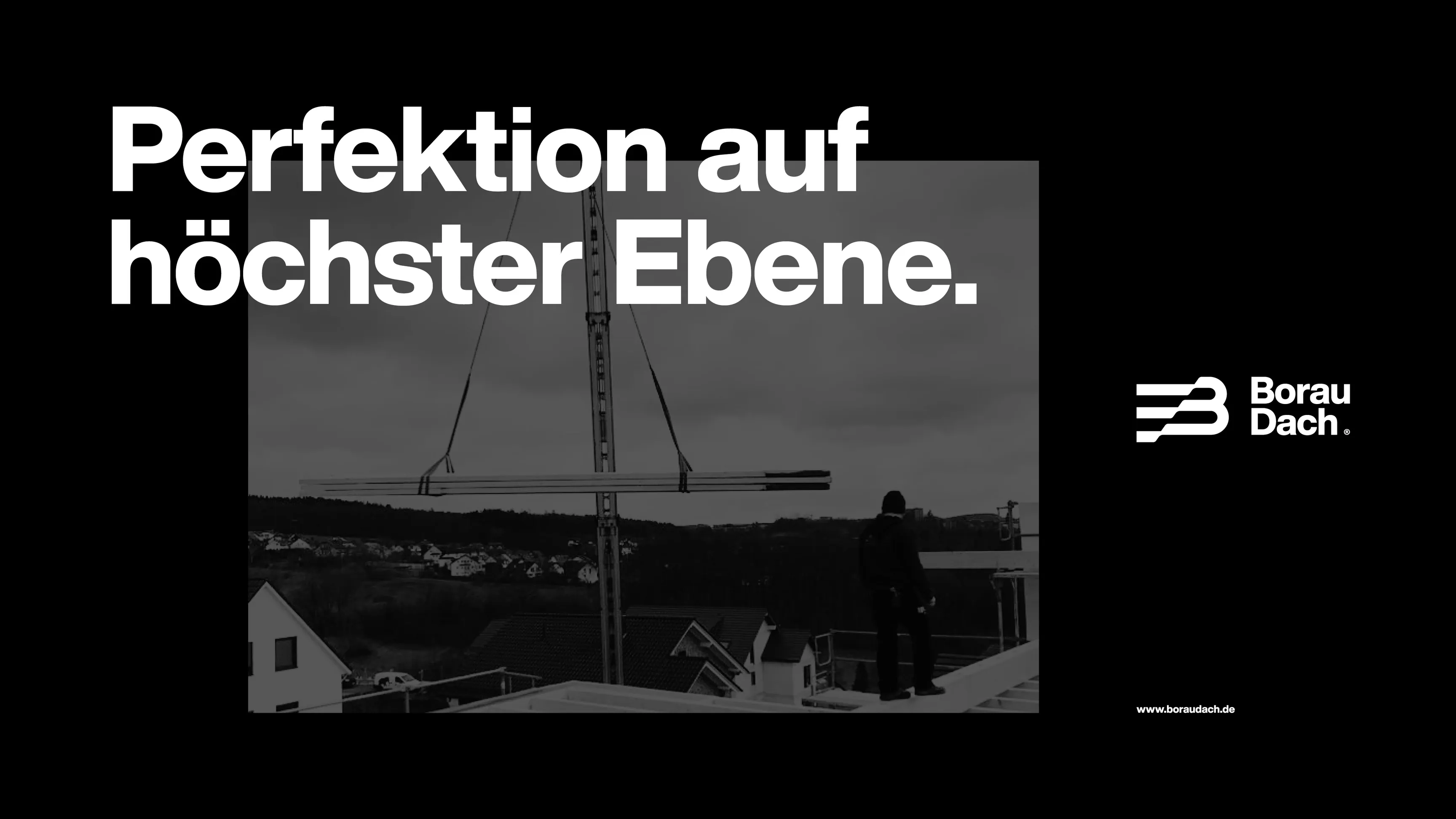 Schwarzweiß-Werbemotiv mit Text 'Perfektion auf höchster Ebene', rechts das Logo 'Borau Dach', im Hintergrund Dacharbeiten mit Kran und Person auf dem Dach