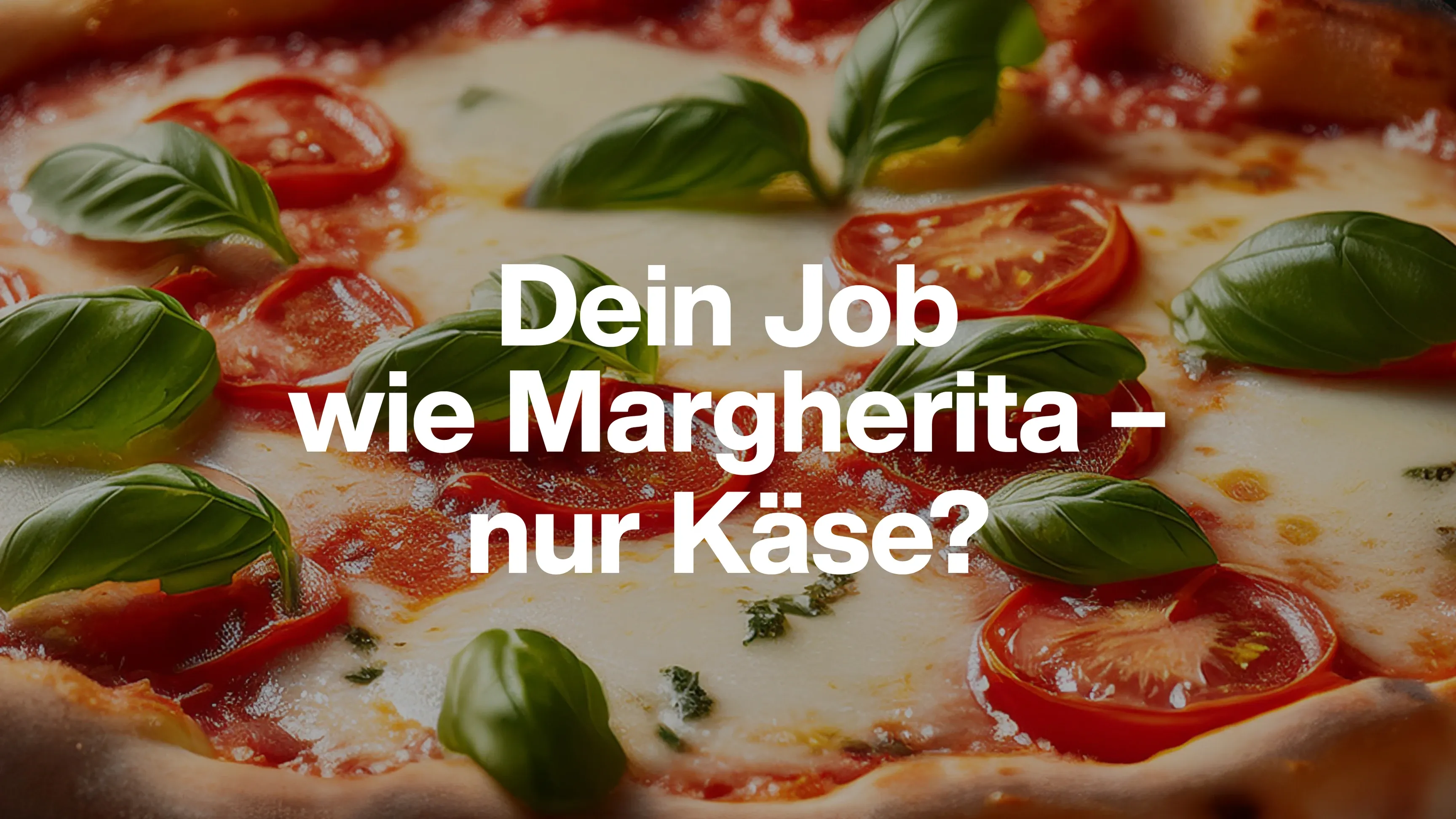 Nahaufnahme einer Pizza Margherita mit Basilikum und Tomaten, Text: „Dein Job wie Margherita – nur Käse?“